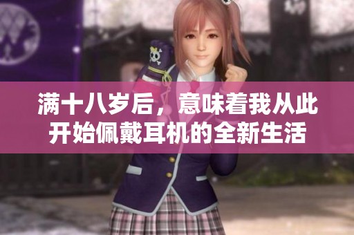 满十八岁后，意味着我从此开始佩戴耳机的全新生活