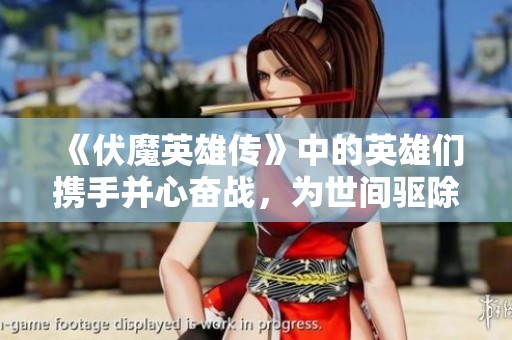 《伏魔英雄传》中的英雄们携手并心奋战，为世间驱除魔障与邪恶。