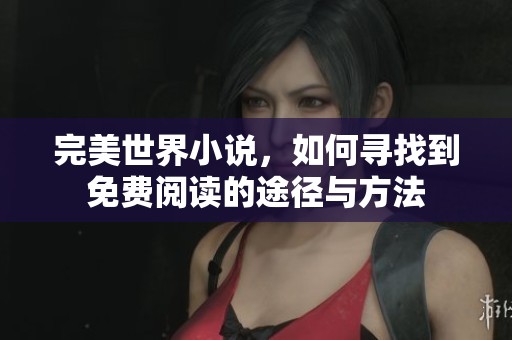 完美世界小说，如何寻找到免费阅读的途径与方法