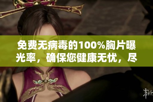 免费无病毒的100%胸片曝光率，确保您健康无忧，尽在掌握之中。