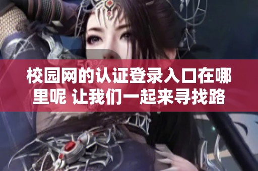 校园网的认证登录入口在哪里呢 让我们一起来寻找路径吧