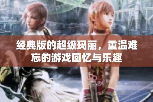 经典版的超级玛丽，重温难忘的游戏回忆与乐趣