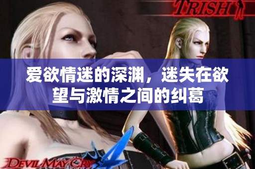 爱欲情迷的深渊，迷失在欲望与激情之间的纠葛