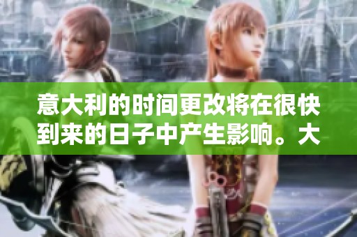 意大利的时间更改将在很快到来的日子中产生影响。大家需要关注意大利的时间变动。