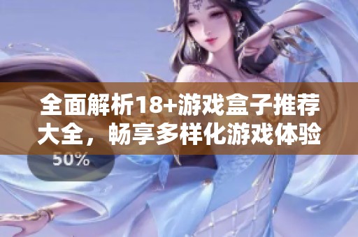 全面解析18+游戏盒子推荐大全，畅享多样化游戏体验与乐趣