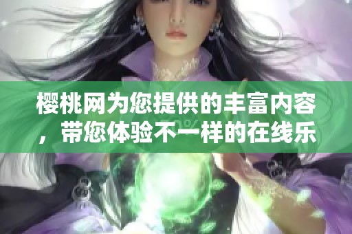 樱桃网为您提供的丰富内容，带您体验不一样的在线乐趣