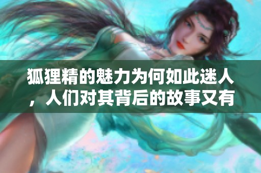 狐狸精的魅力为何如此迷人，人们对其背后的故事又有多少了解呢