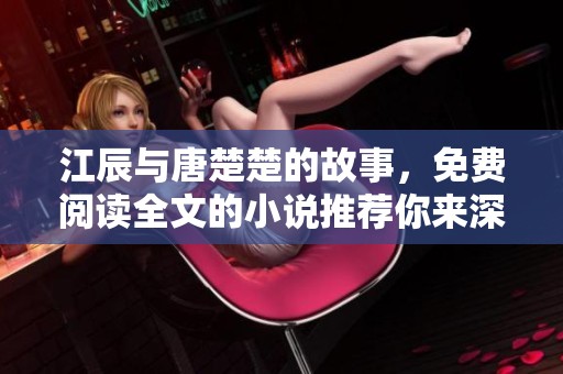 江辰与唐楚楚的故事，免费阅读全文的小说推荐你来深入了解