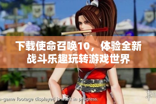 下载使命召唤10，体验全新战斗乐趣玩转游戏世界