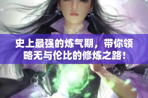 史上最强的炼气期，带你领略无与伦比的修炼之路！