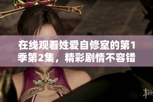 在线观看姓爱自修室的第1季第2集，精彩剧情不容错过！