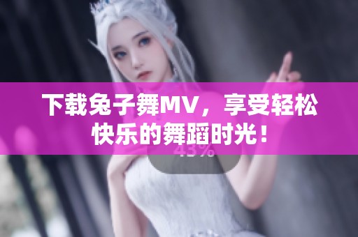 下载兔子舞MV，享受轻松快乐的舞蹈时光！
