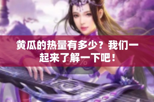 黄瓜的热量有多少？我们一起来了解一下吧！