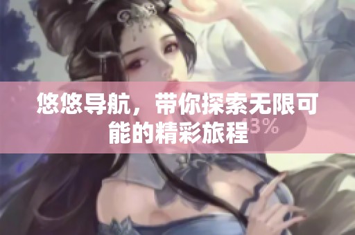 悠悠导航，带你探索无限可能的精彩旅程