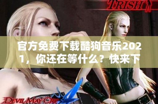 官方免费下载酷狗音乐2021，你还在等什么？快来下载吧！