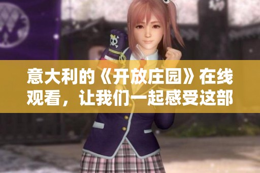 意大利的《开放庄园》在线观看，让我们一起感受这部影片的魅力与故事。