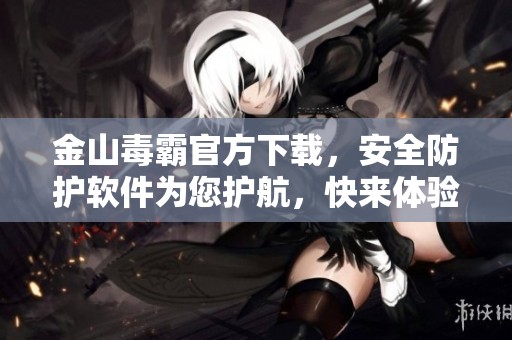 金山毒霸官方下载，安全防护软件为您护航，快来体验吧！