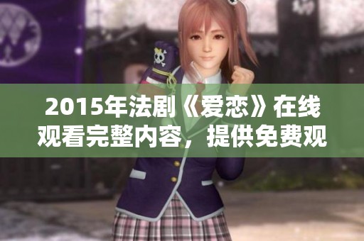 2015年法剧《爱恋》在线观看完整内容，提供免费观看服务与精彩剧情解析