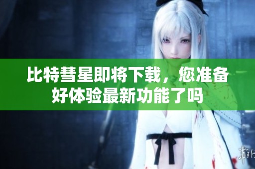 比特彗星即将下载，您准备好体验最新功能了吗