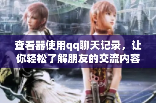 查看器使用qq聊天记录，让你轻松了解朋友的交流内容