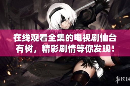 在线观看全集的电视剧仙台有树，精彩剧情等你发现！