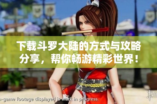 下载斗罗大陆的方式与攻略分享，帮你畅游精彩世界！