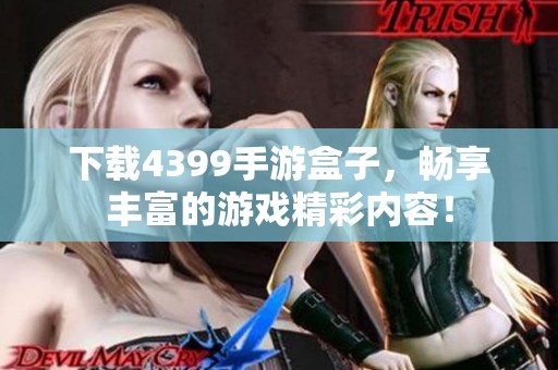 下载4399手游盒子，畅享丰富的游戏精彩内容！