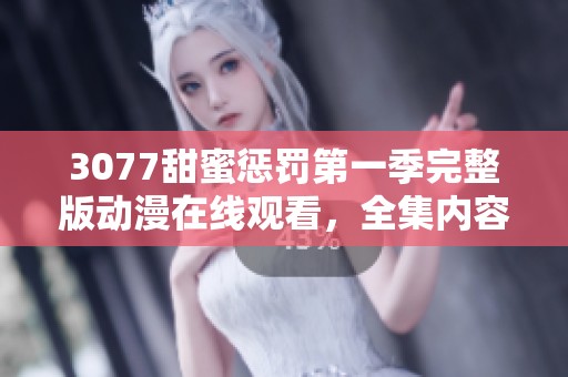 3077甜蜜惩罚第一季完整版动漫在线观看，全集内容尽在这里等你来看！