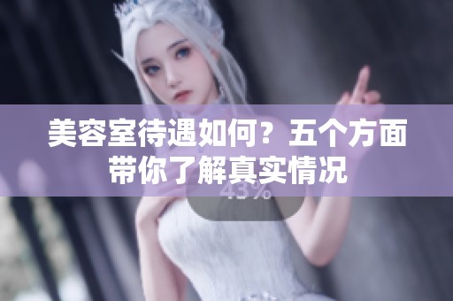 美容室待遇如何？五个方面带你了解真实情况