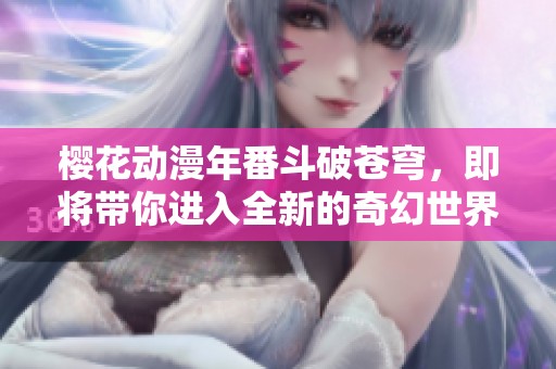樱花动漫年番斗破苍穹，即将带你进入全新的奇幻世界！