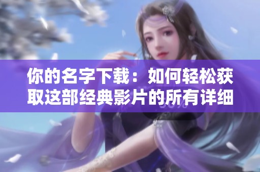 你的名字下载：如何轻松获取这部经典影片的所有详细信息