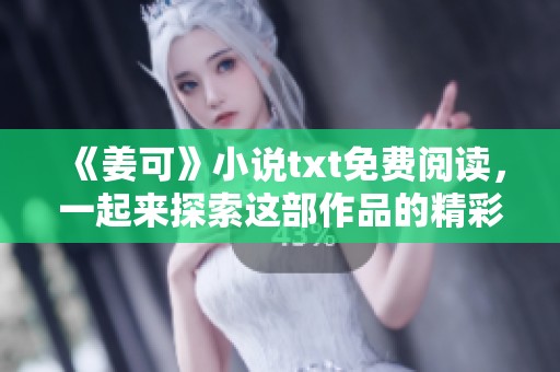 《姜可》小说txt免费阅读，一起来探索这部作品的精彩内容吧
