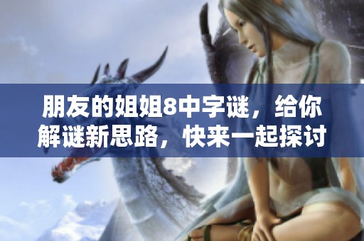 朋友的姐姐8中**，给你解谜新思路，快来一起探讨吧！
