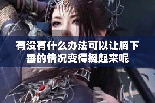 有没有什么办法可以让胸下垂的情况变得挺起来呢