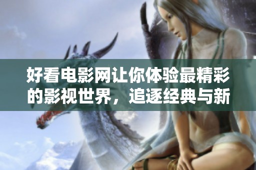 好看电影网让你体验最精彩的影视世界，追逐经典与新作的无尽乐趣