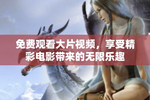 免费观看大片视频，享受精彩电影带来的无限乐趣