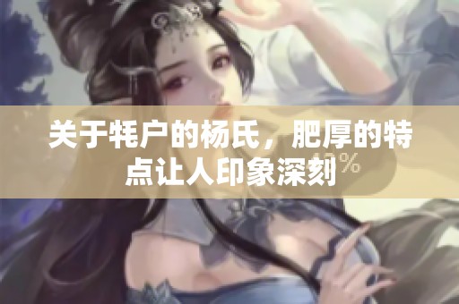 关于牦户的杨氏，肥厚的特点让人印象深刻