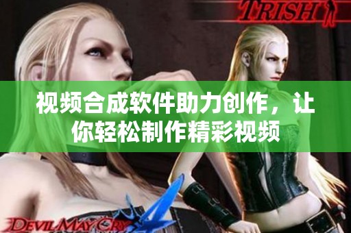 视频合成软件助力创作，让你轻松制作精彩视频