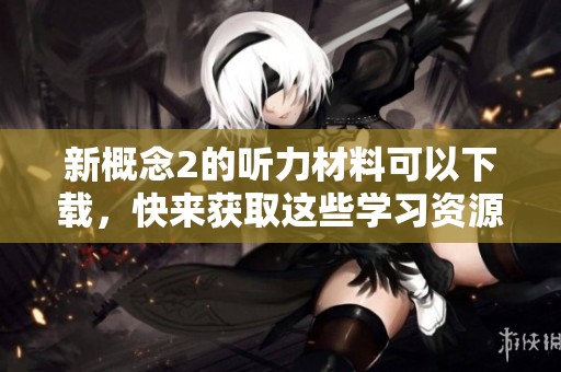 新概念2的听力材料可以下载，快来获取这些学习资源吧