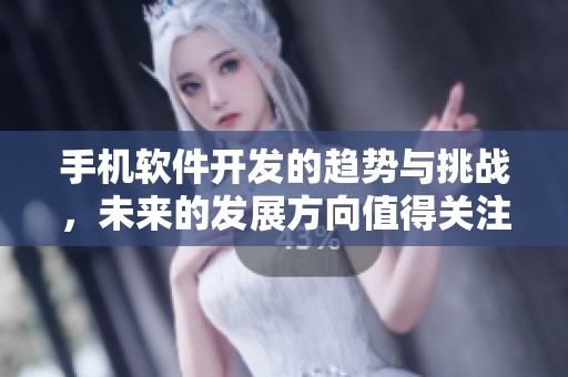 手机软件开发的趋势与挑战，未来的发展方向值得关注