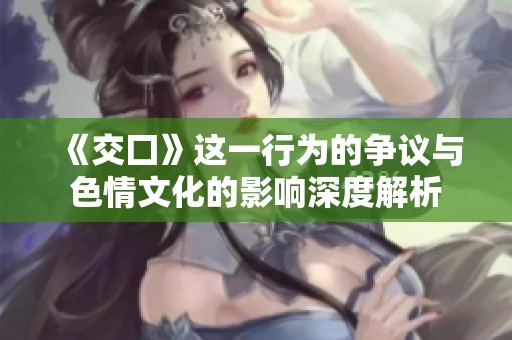 《交囗》这一行为的争议与**文化的影响深度解析