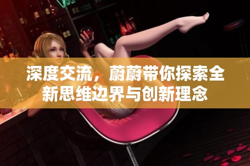 深度交流，蔚蔚带你探索全新思维边界与创新理念