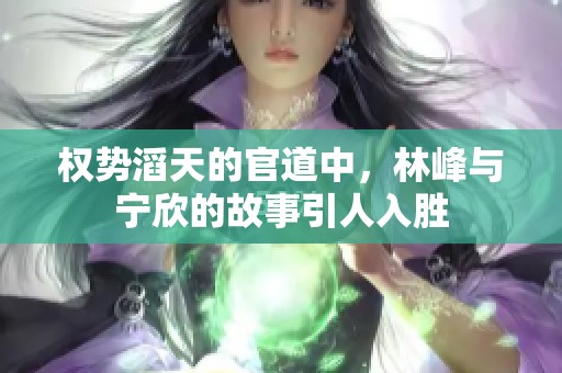 权势滔天的官道中，林峰与宁欣的故事引人入胜