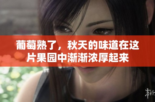 葡萄熟了，秋天的味道在这片果园中渐渐浓厚起来