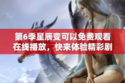 第6季星辰变可以免费观看在线播放，快来体验精彩剧情吧