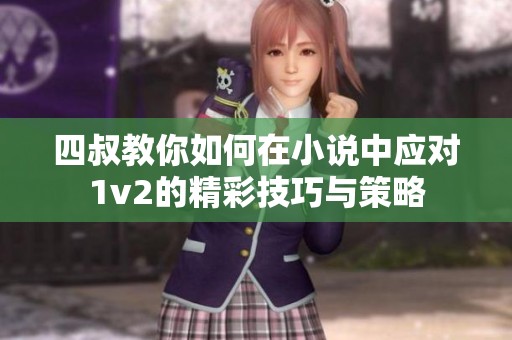 四叔教你如何在小说中应对1v2的精彩技巧与策略