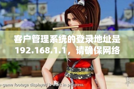客户管理系统的登录地址是192.168.1.1，请确保网络连接正常