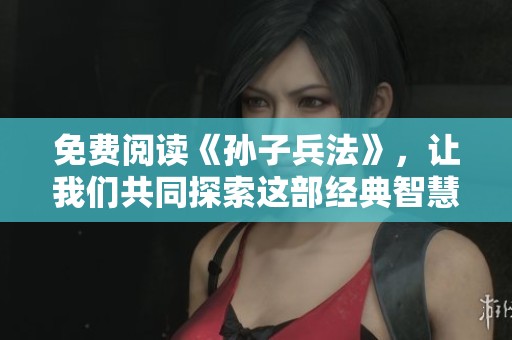 免费阅读《孙子兵法》，让我们共同探索这部经典智慧的魅力与奥秘