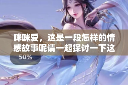 咪咪爱，这是一段怎样的情感故事呢请一起探讨一下这份爱的深意