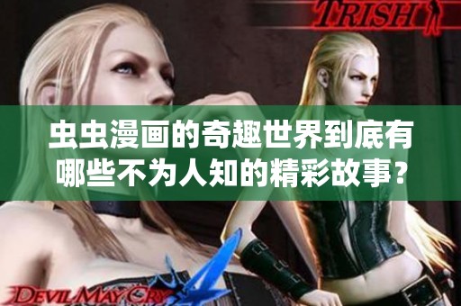 虫虫漫画的奇趣世界到底有哪些不为人知的精彩故事？你一定要来看看！